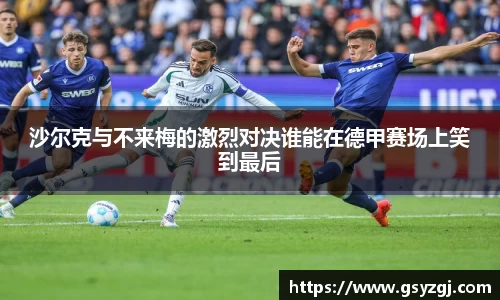 沙尔克与不来梅的激烈对决谁能在德甲赛场上笑到最后