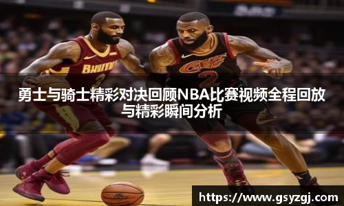 勇士与骑士精彩对决回顾NBA比赛视频全程回放与精彩瞬间分析