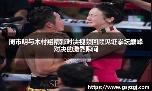 周市明与木村翔精彩对决视频回顾见证拳坛巅峰对决的激烈瞬间