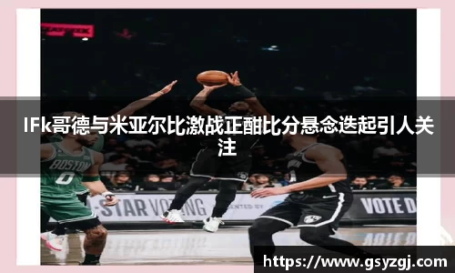 IFk哥德与米亚尔比激战正酣比分悬念迭起引人关注
