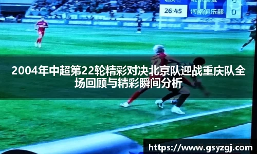 2004年中超第22轮精彩对决北京队迎战重庆队全场回顾与精彩瞬间分析